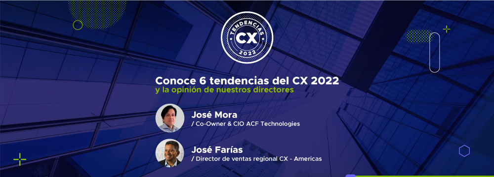 Conoce 6 tendencias del CX 2022 y la opinión de nuestros directores, José Mora y José Farías